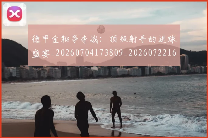 德甲金靴争夺战：顶级射手的进球盛宴_20260704173809_20260722162833