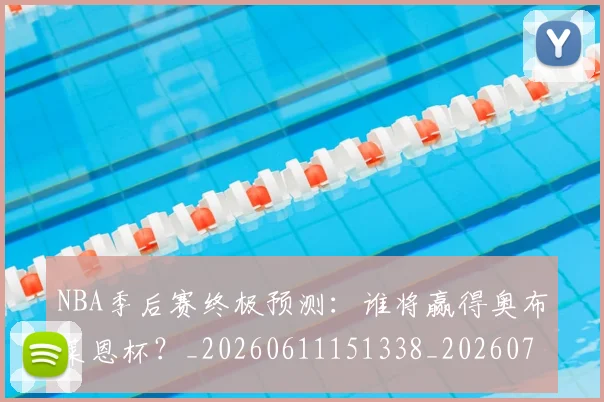 NBA季后赛终极预测：谁将赢得奥布莱恩杯？_20260611151338_20260702165610