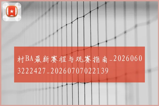 村BA最新赛程与观赛指南_20260603222427_20260707022139