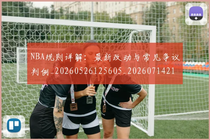 NBA规则详解:最新改动与常见争议判例_20260526125605_20260714214644