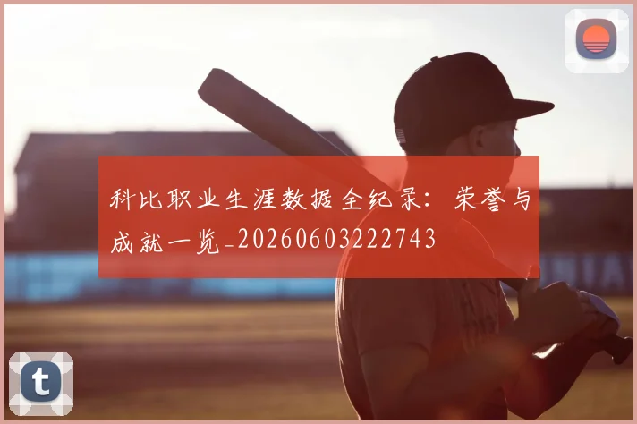 科比职业生涯数据全纪录：荣誉与成就一览_20260603222743