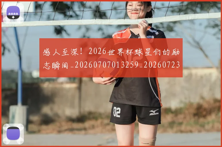 感人至深！2026世界杯球星们的励志瞬间_20260707013259_20260723181308