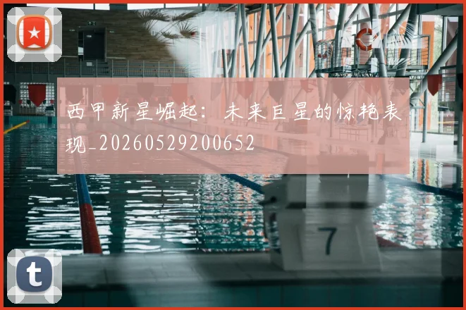 西甲新星崛起:未来巨星的惊艳表现_20260529200652
