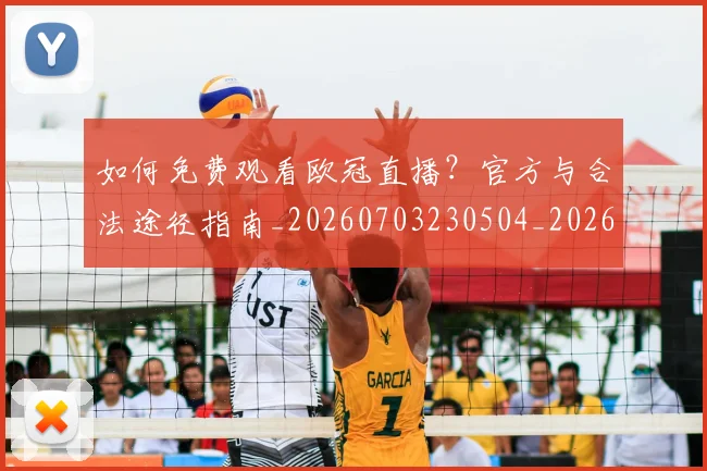 如何免费观看欧冠直播？官方与合法途径指南_20260703230504_20260722150054