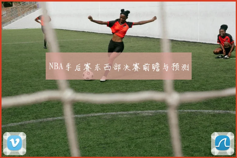 NBA季后赛东西部决赛前瞻与预测