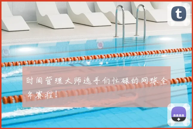 时间管理大师选手们忙碌的网球全年赛程！