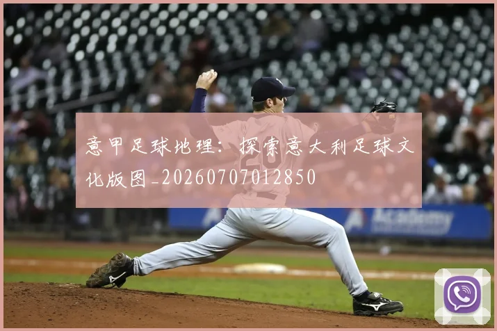 意甲足球地理:探索意大利足球文化版图_20260707012850