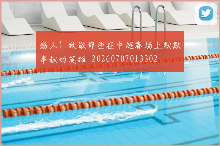 感人!致敬那些在中超赛场上默默奉献的英雄_20260707013302