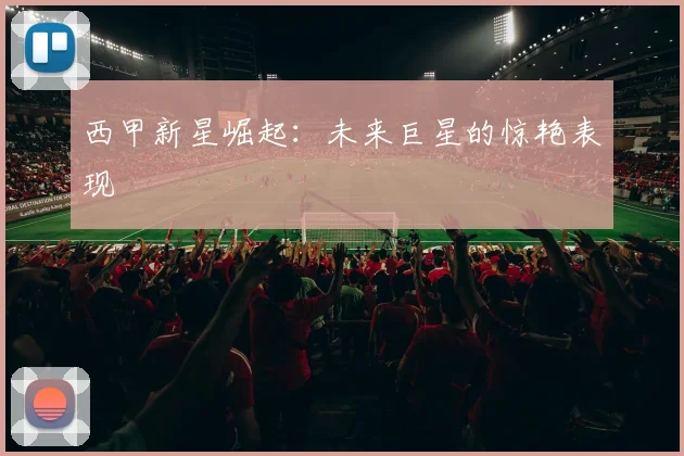 西甲新星崛起：未来巨星的惊艳表现