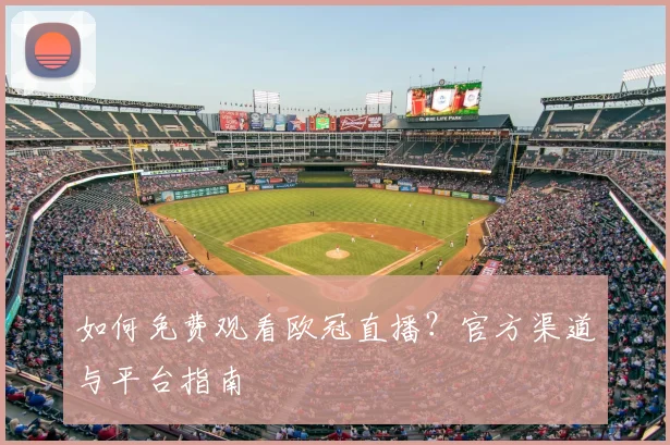 如何免费观看欧冠直播？官方渠道与平台指南