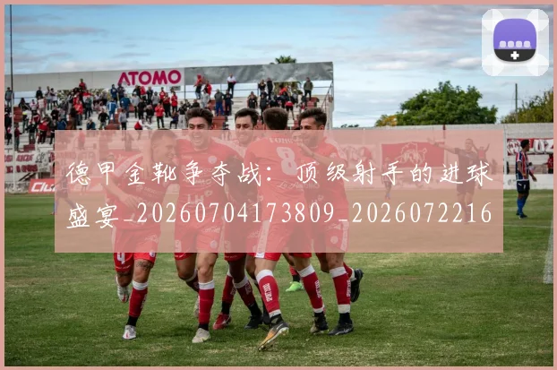 德甲金靴争夺战：顶级射手的进球盛宴_20260704173809_20260722162833