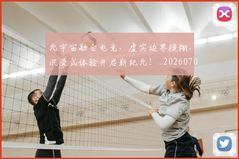 元宇宙融合电竞，虚实边界模糊，沉浸式体验开启新纪元！_20260703214255
