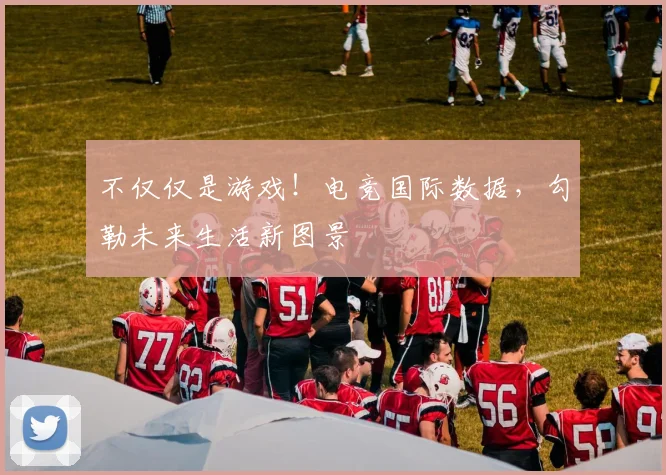 不仅仅是游戏！电竞国际数据，勾勒未来生活新图景
