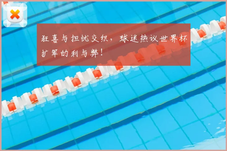 狂喜与担忧交织,球迷热议世界杯扩军的利与弊!