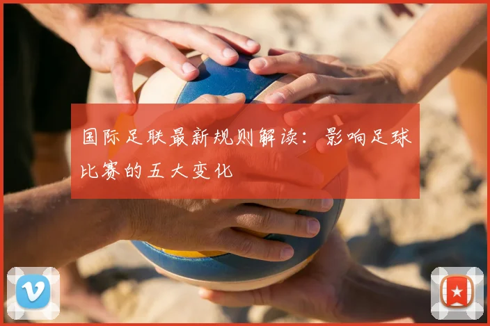 国际足联最新规则解读：影响足球比赛的五大变化