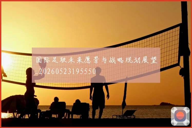 国际足联未来愿景与战略规划展望_20260523195550
