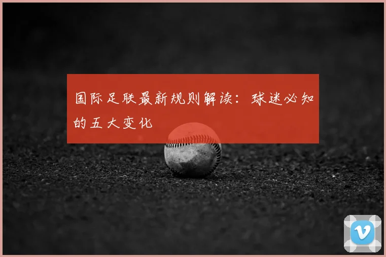 国际足联最新规则解读：球迷必知的五大变化