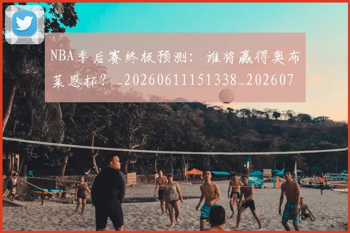 NBA季后赛终极预测：谁将赢得奥布莱恩杯？_20260611151338_20260702165610