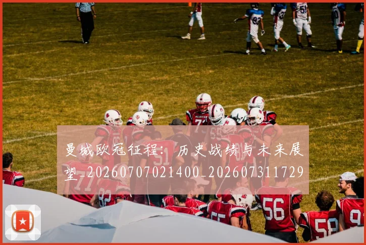 曼城欧冠征程:历史战绩与未来展望_20260707021400_20260731172946