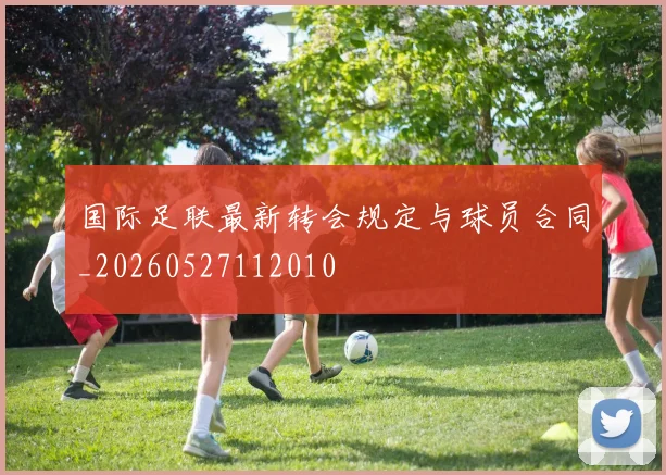 国际足联最新转会规定与球员合同_20260527112010