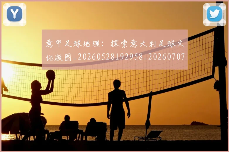 意甲足球地理：探索意大利足球文化版图_20260528192958_20260707012854