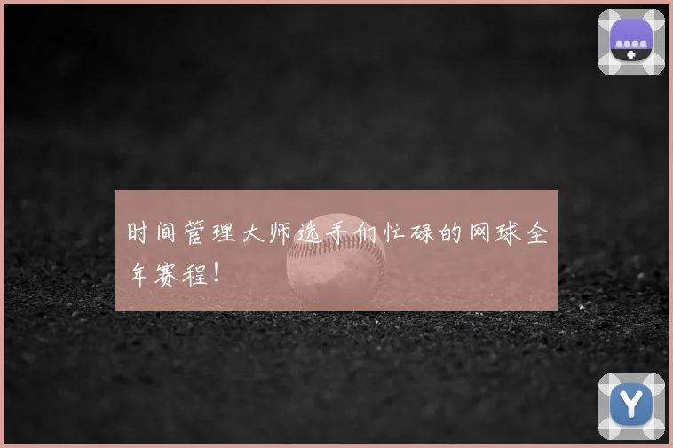 时间管理大师选手们忙碌的网球全年赛程！