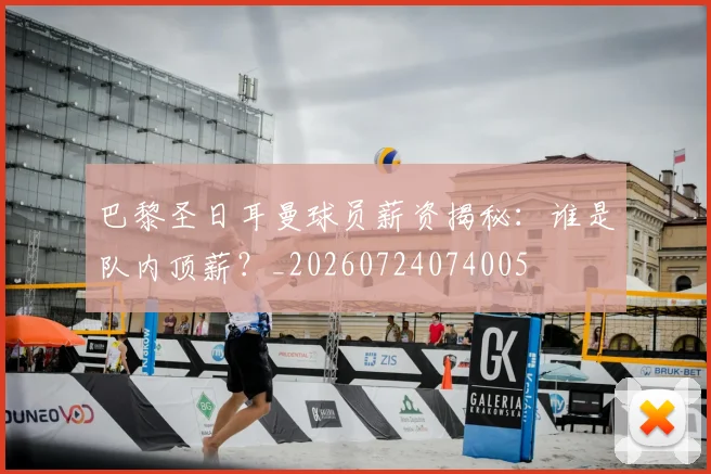 巴黎圣日耳曼球员薪资揭秘：谁是队内顶薪？_20260724074005