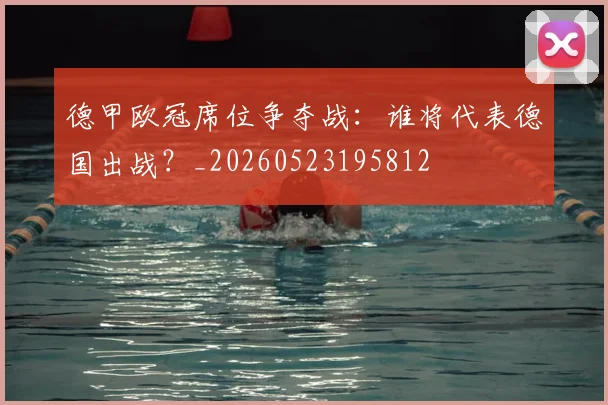 德甲欧冠席位争夺战：谁将代表德国出战？_20260523195812