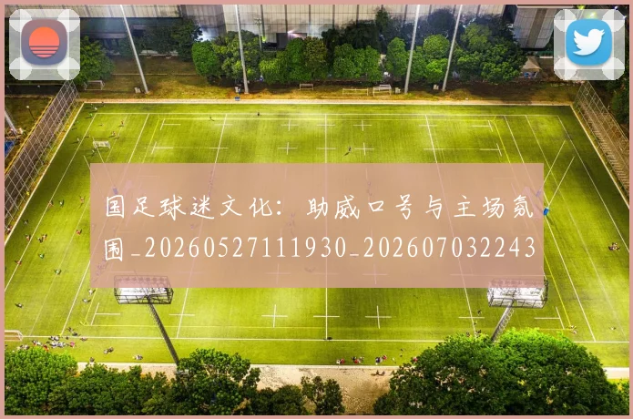 国足球迷文化：助威口号与主场氛围_20260527111930_20260703224326_20260719165131