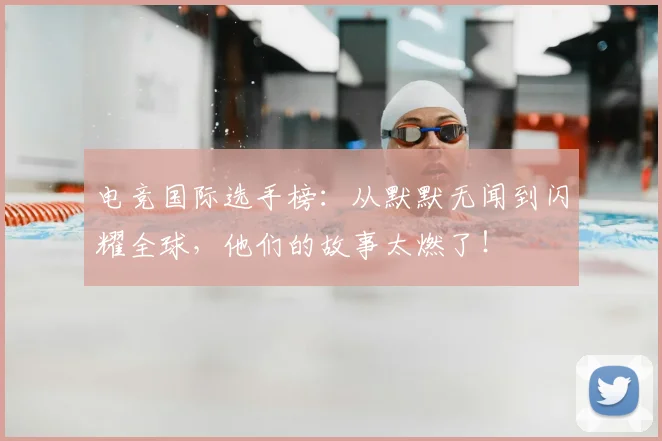 电竞国际选手榜：从默默无闻到闪耀全球，他们的故事太燃了！