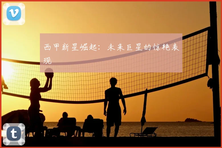 西甲新星崛起：未来巨星的惊艳表现
