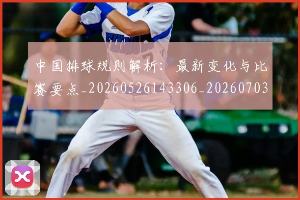 中国排球规则解析：最新变化与比赛要点_20260526143306_20260703202829_20260717234522