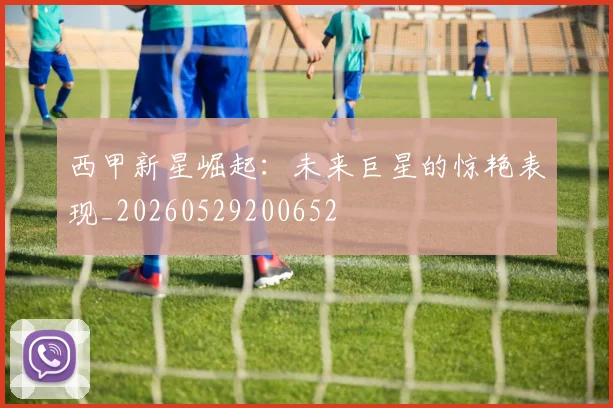 西甲新星崛起：未来巨星的惊艳表现_20260529200652