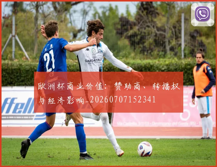 欧洲杯商业价值：赞助商、转播权与经济影响_20260707152341