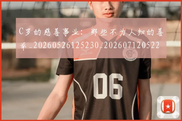 C罗的慈善事业：那些不为人知的善举_20260526125230_20260712052233