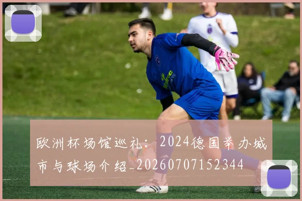 欧洲杯场馆巡礼：2024德国举办城市与球场介绍_20260707152344